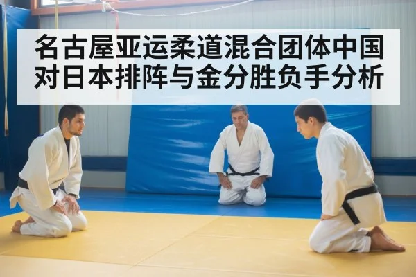 名古屋亚运柔道混合团体中国对日本排阵与金分胜负手分析